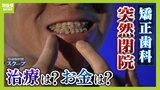 矯正歯科が突然閉院「ワイヤーついているんだけど...」80万円一括払いしたのに一度も治療受けていない人も　治療は？お金は？放り出された患者たち「怒りしかない」「楽しみにしてたのに」|TBS NEWS DIG
