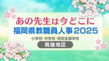 福岡県教職員人事異動2025「あの先生は今どこに？」小学校・中学校・特別支援学校（市町村立 筑後地区）【全件掲載】　|　福岡のニュース｜RKB NEWS｜RKB毎日放送