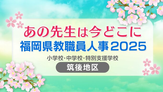 福岡県教職員人事異動2025「あの先生は今どこに？」小学校・中学校・特別支援学校（市町村立 筑後地区）【全件掲載】|TBS NEWS DIG