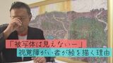 「被写体は見えない、色も分からない」なぜ彼は筆を取るのかー 視覚障がい者が絵を描く理由 | 沖縄のニュース|RBC 琉球放送