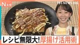 節約志向で「厚揚げ」が主役に!韓国料理にイタリアン…レシピ無限大!厚揚げ活用術【Nスタ】|TBS NEWS DIG