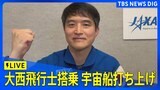 【ライブ】宇宙飛行士・大西卓哉さん搭乗のアメリカ民間宇宙船「クルードラゴン」 打ち上げ(2025年3月15日)|TBS NEWS DIG