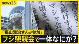 “不適切”と指摘されたフジ元幹部主催懇親会に「福山雅治さんが参加」“盛り上げ方が間違っていた” 会合で一体なにが？主催側との見解の“ズレ”も【news23】|TBS NEWS DIG