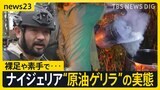 「今世紀最悪の環境破壊」ナイジェリア“原油戦争” の闇　須賀川記者がジャングルで“原油ゲリラ”に接触　裸足や素手で違法精製【news23】|TBS NEWS DIG