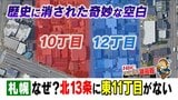 【もんすけ調査隊】なぜ札幌市の北13条には東11丁目がないのか？　調べると、そこは「時代の境目」だった　”幻の住所”を追う　|　北海道のニュース｜HBC北海道放送