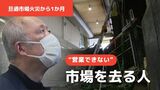 【特集】「戻りたいのも山々だけど…」市場を去る人も-旦過市場の火災から1か月 | 福岡のニュース|RKB NEWS|RKB毎日放送