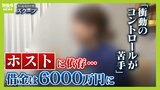 ホストに依存する女性たち「衝動のコントロールが苦手...」借金6000万円になり精神科病院の管理下で治療　『売掛』に苦しみ"風俗店に出稼ぎへ"という女性も|TBS NEWS DIG