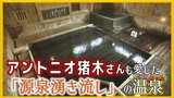 アントニオ猪木さんも愛した秘湯「ながまっていました!!」源泉“湧き流し”の湯【青森の温泉・銭湯へドライ風呂10軒目】 | 青森のニュース│ATV NEWS│青森テレビ