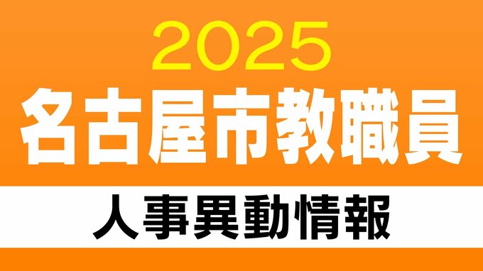 名古屋市 教職員の人事異動【校長・教頭・主幹教諭など】あの先生どこ行った？ 2025年度(令和7年度)　|　名古屋・愛知・岐阜・三重のニュース【CBC news】 | CBC web