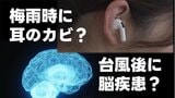 「耳のカビ」は梅雨時のイヤホンから? 台風後に増える「致死率の高い病」とは―― 【知っておきたい悪天候がもたらす"健康リスク"】 | 熊本のニュース|RKK NEWS|RKK熊本放送
