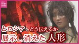 展示から消えた「被爆再現人形」 “作りもの”で原爆を伝えるとは 現代アート作家が調査研究 人形の持つ “力” と “危うさ” |TBS NEWS DIG