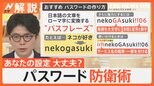 あなたは大丈夫?漏洩パスワード第1位は… パス「ワード」は「フレーズ」に!みんなのパスワード設定術【Nスタ解説】|TBS NEWS DIG