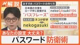 あなたは大丈夫？漏洩パスワード第1位は…　パス「ワード」は「フレーズ」に！みんなのパスワード設定術【Nスタ解説】|TBS NEWS DIG