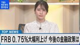 米FRB 27年ぶり0.75%大幅利上げ~金融政策の見通し、市場の動向は~【Bizスクエア】|TBS NEWS DIG