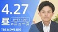 【LIVE】昼のニュース（Japan News Digest Live）最新情報など（4月27日）|TBS NEWS DIG