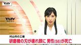 砥石を回転させ研磨する機械の刃が壊れ顔に当たる 点検作業中の男性(56)が死亡(山形・村山市) | 山形のニュース│TUYテレビユー山形