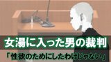 女湯に入った「全裸の男」が女性に話しかけ体を触る…女性は恐怖　「性欲のためにしたわけではない…」男に下された判決は？|TBS NEWS DIG