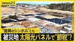福島の原発被災地に広がる太陽光パネル…復興の税優遇で“節税”も 「町民が抱く違和感」と「土地を貸す切実な事情」とは【news23】|TBS NEWS DIG