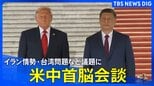 【トランプ大統領×習近平主席】米中首脳会談 中東情勢は?台湾有事は? 最新情報まとめ【随時更新】|TBS NEWS DIG