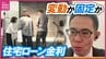 「変動か固定か」「借り換えの目安」日銀追加利上げで住宅購入はどうなる？「50年ローン」急増　プロが教えるローン対策　|　RCC NEWS | 広島ニュース | RCC中国放送