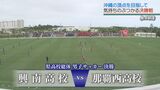 県総体 サッカー 男子決勝は劇的展開に 初優勝めざす興南と強豪 那覇西 【全力部活】|TBS NEWS DIG