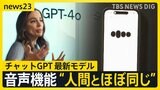 チャットGPT最新モデル「GPT-4o」“人間とほぼ同じ” その実力とは？ 進化した「音声機能」【news23】|TBS NEWS DIG