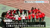 「残り9試合クラブ一丸となり感謝を込めて歩みます」」高知ユナイテッドSC J3参入のためのクラブライセンス交付決定 | 高知のニュース・天気|KUTV NEWS | KUTVテレビ高知