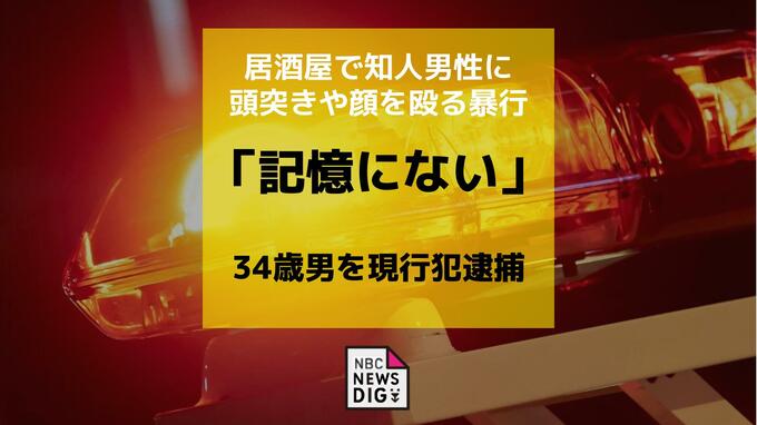 居酒屋で知人男性に頭突きや顔を殴る暴行　34歳男を傷害容疑で現行犯逮捕「記憶にない」と容疑を否認|TBS NEWS DIG
