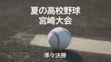 夏の高校野球県大会　準々決勝　ベスト４進出かけて熱戦　|　MRTニュース ｜ ＭＲＴ宮崎放送
