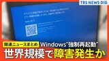 【Windows問題まとめ】ブルースクリーン相次ぎ発生 世界規模で障害発生か|TBS NEWS DIG