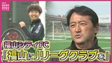 悲願のＪＦＬ昇格へ 福山シティＦＣ 全国大会へ 上野監督「楽しみ」最短２年後のJリーグ参入を目指して　|　RCC NEWS | 広島ニュース | RCC中国放送