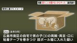息子(3)の手足と口に粘着テープ巻き段ボール箱に入れたか　母親は「言うことを聞かないからやった」と話す　スマホに様子うつす画像も　容疑の母親と祖父が送検　広島|TBS NEWS DIG