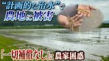 『途切れた堤防』で川の氾濫被害を軽減成功!その陰で...水の流し先となった農家は『被害700万円で補償ゼロ』で苦悩「収入なくなれば生きていくのも大変」|TBS NEWS DIG