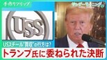 USスチール、“買収”の行方は？トランプ次期大統領に委ねられた決断　「政府と日本製鉄が連携すればチャンスはある」専門家は指摘【サンデーモーニング】|TBS NEWS DIG
