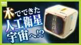 『木造』の人工衛星が宇宙へ！京都大学などのチームが世界初の挑戦　背景には“宇宙ゴミ”への懸念「今まで考えられなかった異常気象が起こる」|TBS NEWS DIG