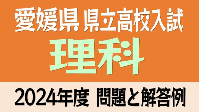 愛媛県立高校入試「理科」試験問題・解答速報【令和6年度・2024年度高校受験】　|　愛媛のニュース - Nスタえひめ｜あいテレビは6チャンネル