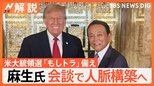 「誰かがパイプ役に…」麻生氏とトランプ氏 1時間ほど会談、“もしトラ”備えの一方、配慮も【Nスタ解説】|TBS NEWS DIG