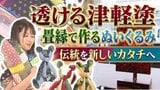 光で表情が変わる「透ける津軽塗」・畳縁で作るぬいぐるみ　弘前の職人たちが挑む「伝統の新しいカタチ」【＃わっち!!タグ】　|　青森のニュース│ATV NEWS│青森テレビ