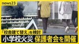 東京・北区の小学校火災で臨時の保護者会を開催　校舎の建て替え検討に「取り壊しが辛い」【news23】|TBS NEWS DIG