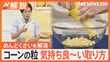 旬のトウモロコシ、めんどくさくない、気持ち良い!粒の取り方? 「ひげ」が多いと美味しい?【Nスタ解説】|TBS NEWS DIG
