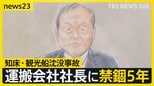 知床観光船沈没事故で運航会社社長に禁錮5年 “上限いっぱい”の判決も遺族は「26人の命の重さに見合わない」 弁護側は即日控訴【news23】|TBS NEWS DIG
