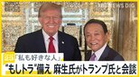 「私も好きな人」麻生氏がトランプ氏と会談…“もしトラ”に備え　「まったく下品だ」バイデン政権関係者は不快感示す【news23】|TBS NEWS DIG