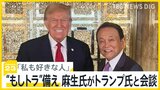 「私も好きな人」麻生氏がトランプ氏と会談…“もしトラ”に備え　「まったく下品だ」バイデン政権関係者は不快感示す【news23】|TBS NEWS DIG