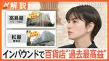 全国で閉店相次ぐなか百貨店が“過去最高益” 絶好調の百貨店を支える訪日外国人【Nスタ解説】|TBS NEWS DIG
