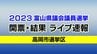 【開票終了】高岡市選挙区　2023富山県議会議員選挙　開票結果ライブ速報　|　富山のニュース｜天気・防災｜チューリップテレビ