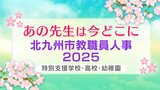 北九州市教職員人事異動2025「あの先生は今どこに？」特別支援学校・高校・幼稚園・福岡教育大学附属小倉小学校・中学校【全件掲載】　|　福岡のニュース｜RKB NEWS｜RKB毎日放送