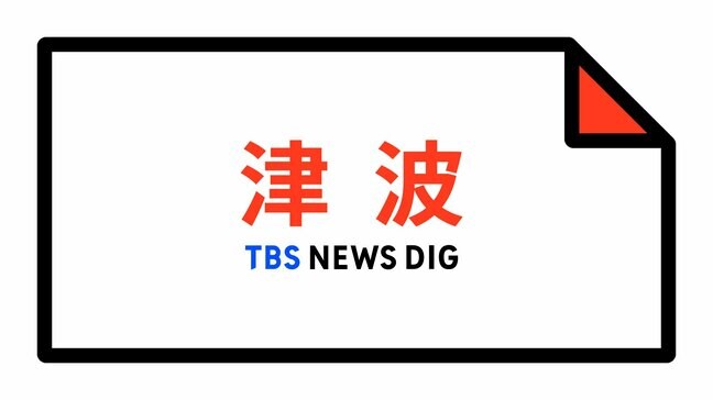 【津波情報】津波の観測情報  17:34時点|TBS NEWS DIG