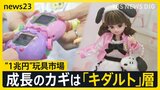 カギは「キダルト」層　国内おもちゃ市場は1兆円を突破！少子化なのに“ナゼ”？子ども・大人を夢中にさせるおもちゃとは…【news23】|TBS NEWS DIG