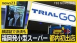 見た目はコンビニ?福岡発小型スーパー「トライアルGO」都内初出店 売りは「安さ」…物価高の今なぜ? カギは“デジタル技術”活用にあり!【news23】|TBS NEWS DIG
