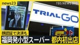 見た目はコンビニ?福岡発小型スーパー「トライアルGO」都内初出店 売りは「安さ」…物価高の今なぜ? カギは“デジタル技術”活用にあり!【news23】|TBS NEWS DIG